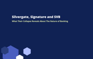 Silvergate, Signature and SVB: What Their Collapse Reveals About The Nature of Banking